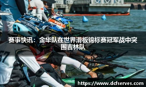 赛事快讯：金华队在世界滑板锦标赛冠军战中突围吉林队
