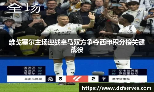 维戈塞尔主场迎战皇马双方争夺西甲积分榜关键战役